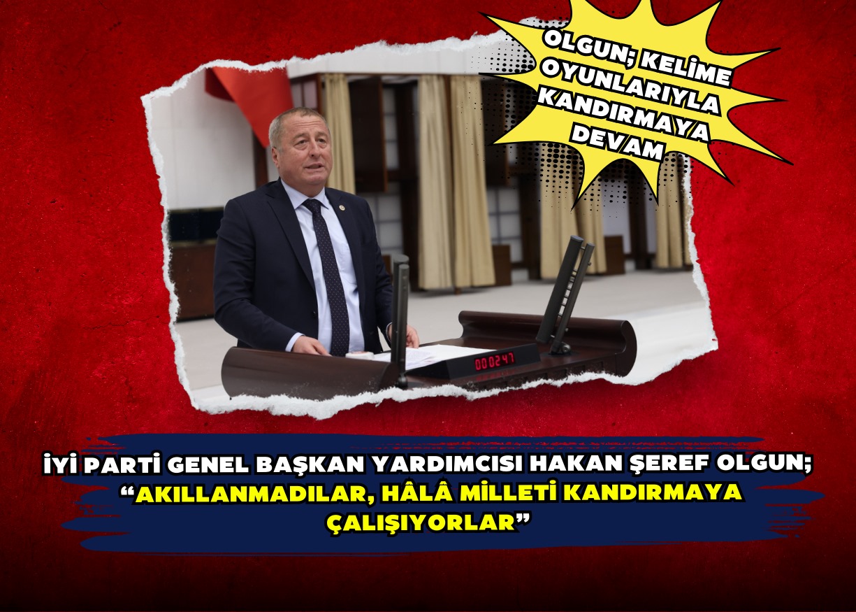 İYİ Parti Genel Başkan Yardımcısı Hakan Şeref Olgun;  “Akıllanmadılar, hâlâ milleti kandırmaya çalışıyorlar”